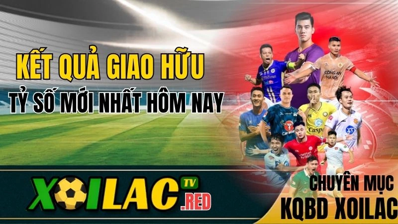 Kết quả giao hữu, U21, U23, bóng đá nữ hôm nay trên Xoilac TV