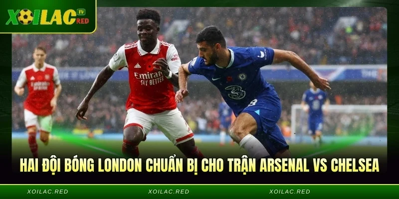 Hai đội bóng London chuẩn bị cho trận Arsenal vs Chelsea