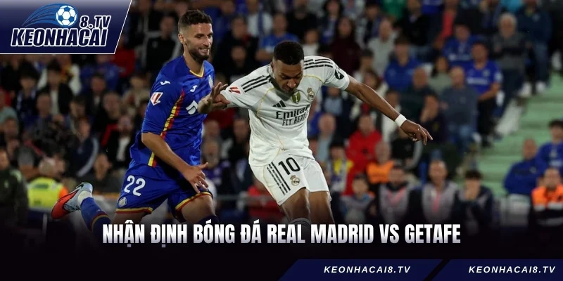 Nhận Định Bóng Đá Real Madrid vs Getafe 03h00 Ngày 03/03
