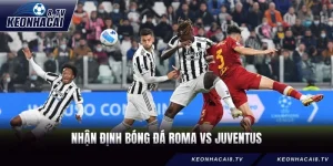 Nhận Định Bóng Đá Roma vs Juventus, 02h45 Ngày 2/3